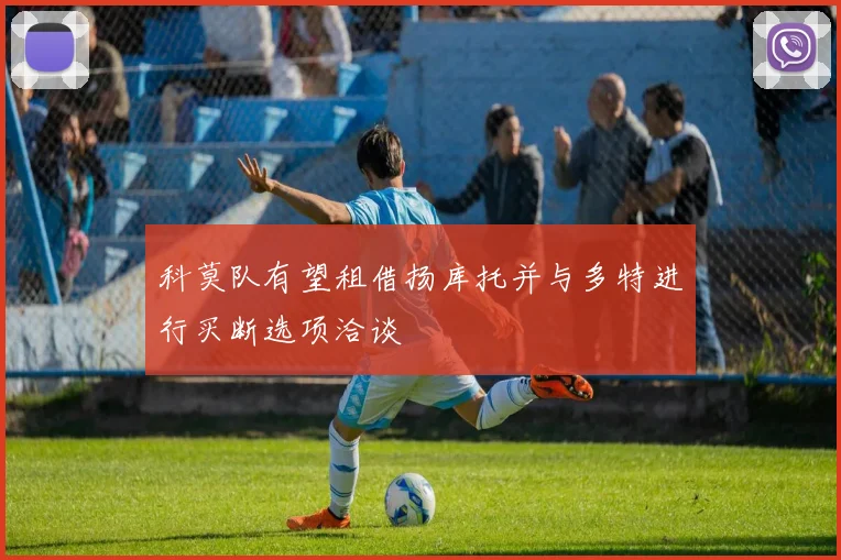 科莫队有望租借扬库托并与多特进行买断选项洽谈