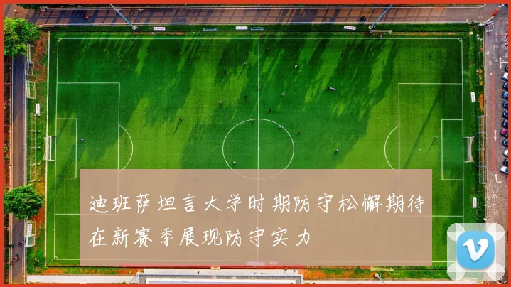 迪班萨坦言大学时期防守松懈期待在新赛季展现防守实力