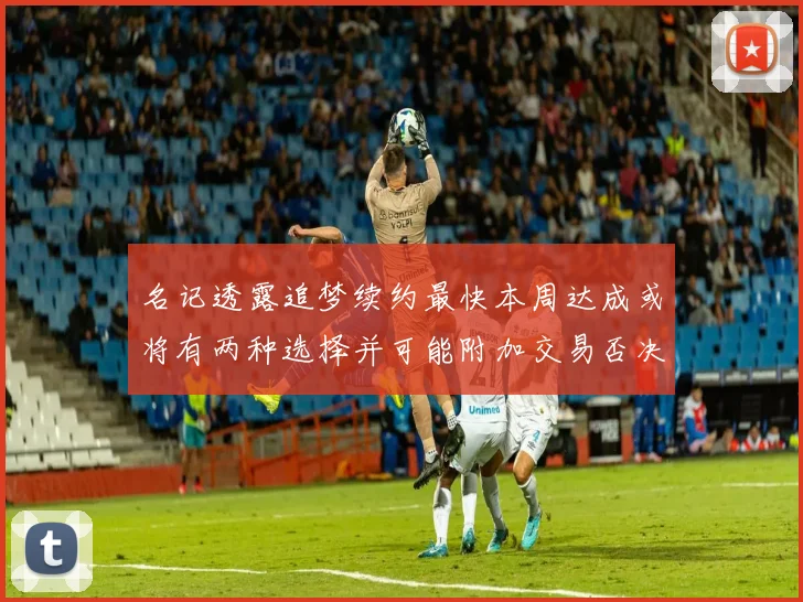 名记透露追梦续约最快本周达成或将有两种选择并可能附加交易否决权