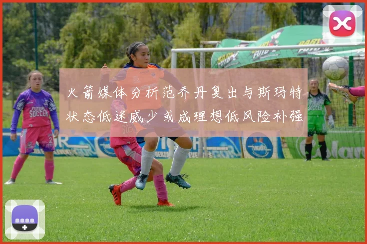 火箭媒体分析范乔丹复出与斯玛特状态低迷威少或成理想低风险补强选择